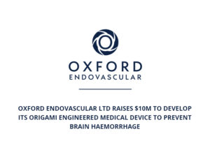 Oxford Endovascular Ltd raises $10m to develop its origami engineered medical device to prevent brain haemorrhage